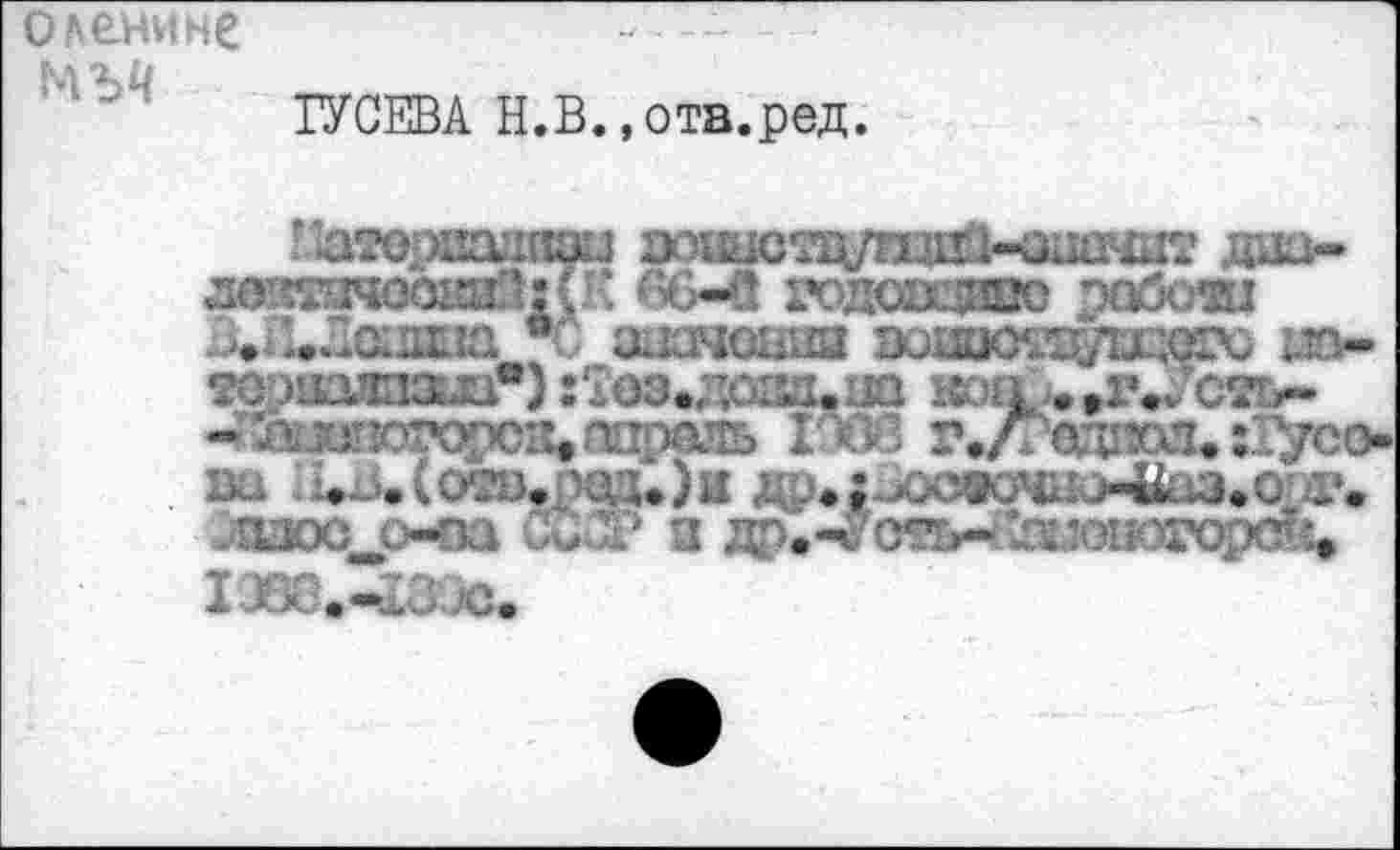 ﻿ГУСЕВА Н.В.,отв.ред.
г ат0раа.'шзи	дао-
лвйтяооазЗ: (К 66-41 годоадшю poöoai . и^Лашиа *С шкнашш зошогадакх; да-тораалпэш*) :Тоэ»доаз.уа .#г.Ус^>-- a junoTv:x)x^^«anb 1968 г.л одт% :Гусо-ш UU(osD.pau)a д.з>;*ххжя11й-Шэ»о/I». «дзос о-m Си:Т а да.-^оть-*<ауо1кэгорет^